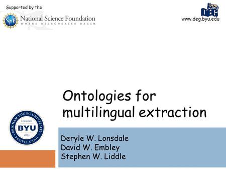 Ontologies for multilingual extraction Deryle W. Lonsdale David W. Embley Stephen W. Liddle www.deg.byu.edu Supported by the.