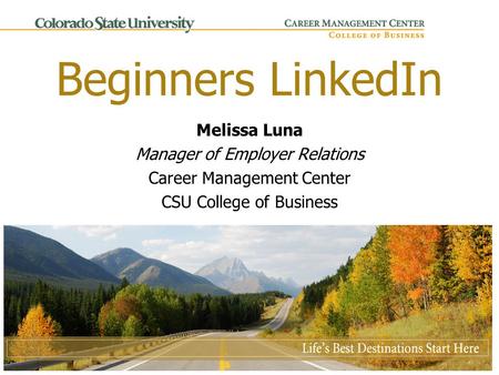 Beginners LinkedIn Melissa Luna Manager of Employer Relations Career Management Center CSU College of Business.