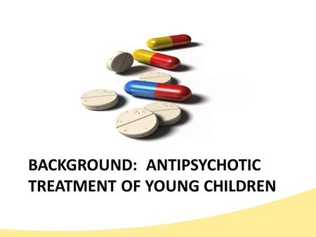 BACKGROUND: ANTIPSYCHOTIC TREATMENT OF YOUNG CHILDREN.