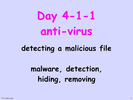 Day 4-1-1 anti-virus 3-3-1.anti-virus 1 detecting a malicious file malware, detection, hiding, removing.