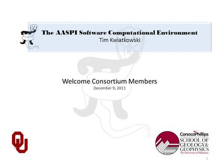The AASPI Software Computational Environment Tim Kwiatkowski Welcome Consortium Members December 9, 2011 1.