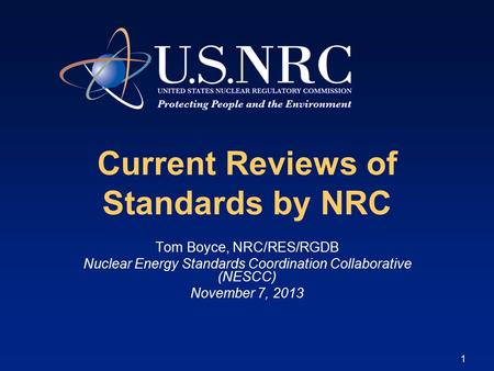 1 Current Reviews of Standards by NRC Tom Boyce, NRC/RES/RGDB Nuclear Energy Standards Coordination Collaborative (NESCC) November 7, 2013.