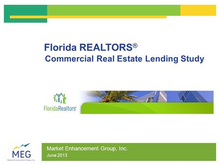 Florida REALTORS ® Commercial Real Estate Lending Study Market Enhancement Group, Inc. June 2013.