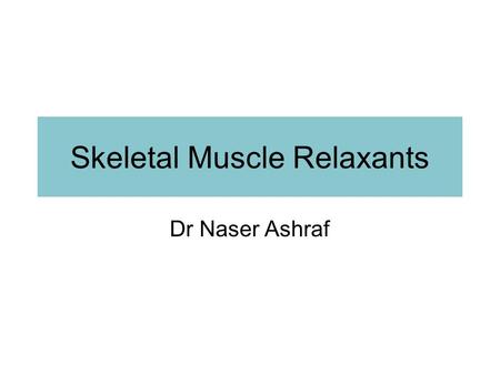Skeletal Muscle Relaxants Dr Naser Ashraf. Types of skeletal muscle relaxants: 2 groups Neuromuscular blockers Relax normal muscles (surgery and assistance.