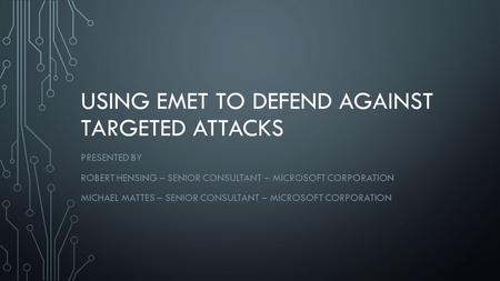 USING EMET TO DEFEND AGAINST TARGETED ATTACKS PRESENTED BY ROBERT HENSING – SENIOR CONSULTANT – MICROSOFT CORPORATION MICHAEL MATTES – SENIOR CONSULTANT.