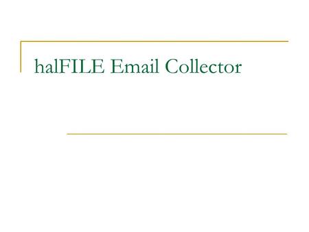HalFILE Email Collector. Why Archive Your Email? Reduce the size of personal Outlook folders Prevent loss of critical email Move email to system meant.