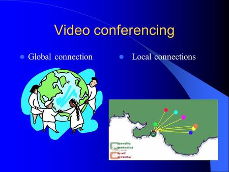 Video conferencing Global connection Local connections.