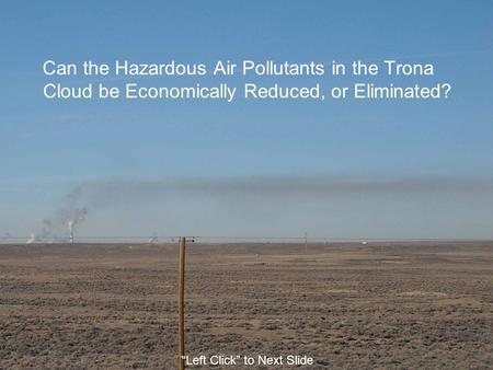 Can the Hazardous Air Pollutants in the Trona Cloud be Economically Reduced, or Eliminated? “Left Click” to Next Slide.