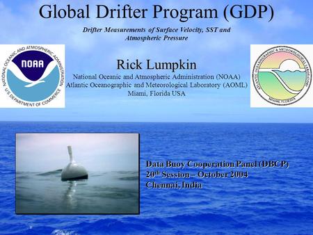 Global Drifter Program (GDP) Rick Lumpkin National Oceanic and Atmospheric Administration (NOAA) Atlantic Oceanographic and Meteorological Laboratory (AOML)