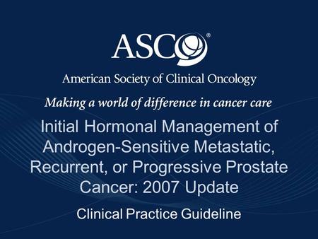 ©American Society of Clinical Oncology 2007 Initial Hormonal Management of Androgen-Sensitive Metastatic, Recurrent, or Progressive Prostate Cancer: 2007.