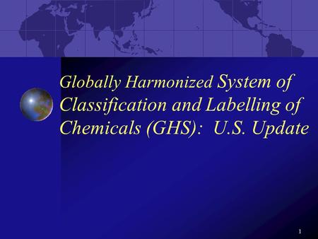 1 Globally Harmonized System of Classification and Labelling of Chemicals (GHS): U.S. Update.