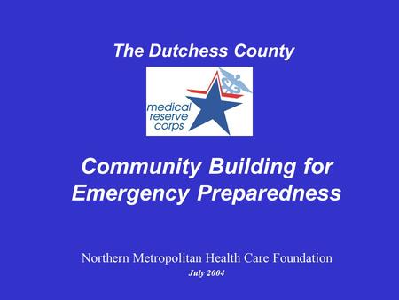 Community Building for Emergency Preparedness The Dutchess County Northern Metropolitan Health Care Foundation July 2004.