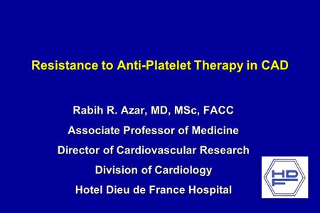 Resistance to Anti-Platelet Therapy in CAD Rabih R. Azar, MD, MSc, FACC Associate Professor of Medicine Director of Cardiovascular Research Division of.