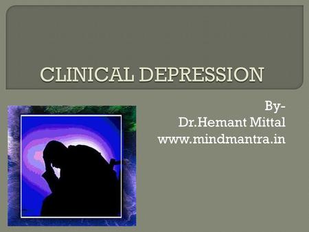 By- Dr.Hemant Mittal www.mindmantra.in.  The word depression describes a range of mood from low spirits to a severe physical problem.  Clinical Depression.