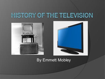 By Emmett Mobley. The Makings of the Television  Late 1800’s Paul Gottlieb Nipkow created first mechanical module television  1907 Campbell-Swinton.