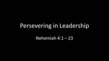 Persevering in Leadership Nehemiah 4:1 – 23. Lt. Michael Murphy.