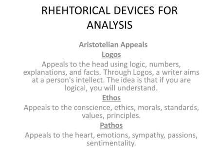 RHEHTORICAL DEVICES FOR ANALYSIS Aristotelian Appeals Logos Appeals to the head using logic, numbers, explanations, and facts. Through Logos, a writer.