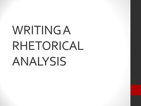 WRITING A RHETORICAL ANALYSIS. WHAT IS A RHETORICAL ANALYSIS? An examination of how a text persuades us of its point of view. An application of your critical.