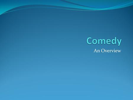An Overview. What is a comedy? Broadly defined, any amusing and entertaining work.