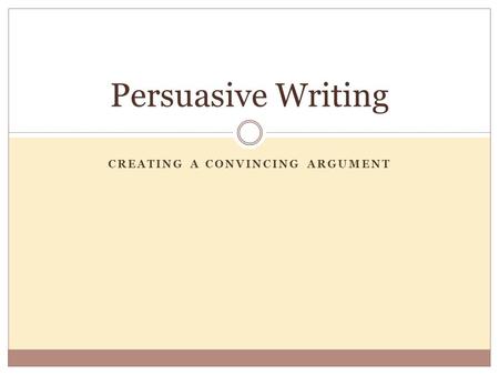 CREATING A CONVINCING ARGUMENT Persuasive Writing.