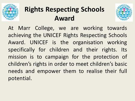 Rights Respecting Schools Award At Marr College, we are working towards achieving the UNICEF Rights Respecting Schools Award. UNICEF is the organisation.