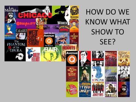 HOW DO WE KNOW WHAT SHOW TO SEE?. WHAT TYPES OF PLAYS CAN YOU GO SEE? ARE ALL PLAYS GOOD?