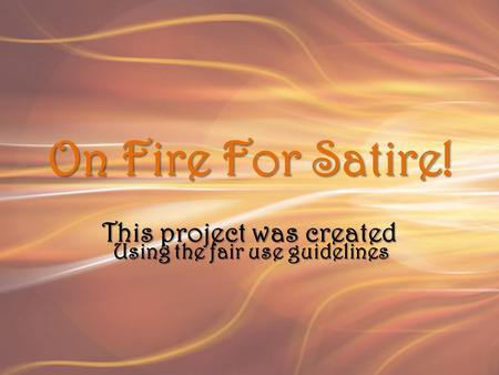 On Fire For Satire! This project was created Using the fair use guidelines.