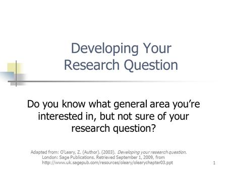 Adapted from: O'Leary, Z. (Author). (2003). Developing your research question. London: Sage Publications. Retrieved September 1, 2009, from