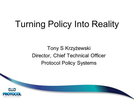 Turning Policy Into Reality Tony S Krzyżewski Director, Chief Technical Officer Protocol Policy Systems.