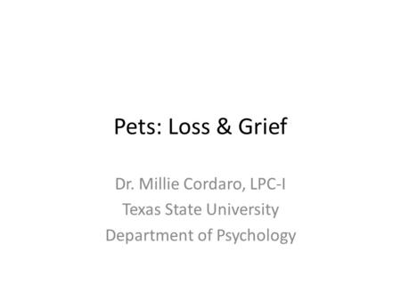 Pets: Loss & Grief Dr. Millie Cordaro, LPC-I Texas State University Department of Psychology.