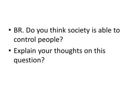 BR. Do you think society is able to control people? Explain your thoughts on this question?