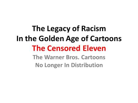 The Legacy of Racism In the Golden Age of Cartoons The Censored Eleven The Warner Bros. Cartoons No Longer In Distribution.