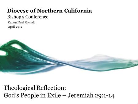 Diocese of Northern California Bishop’s Conference Canon Neal Michell April 2012 Theological Reflection: God’s People in Exile – Jeremiah 29:1-14.