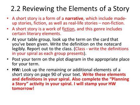 2.2 Reviewing the Elements of a Story A short story is a form of a narrative, which include made- up stories, fiction, as well as real-life stories – non-fiction.
