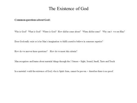 The Existence of God Common questions about God: Who is God? What is God? Where is God? How did he come about? When did he come? Why can’t we see Him?