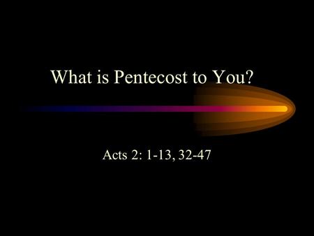 What is Pentecost to You? Acts 2: 1-13, 32-47. What is Pentecost to You? “All” the believers in one place was 120 They were told to wait for a gift -