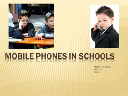 Mansur Bezrukov Form 11 2011. Now, almost every student has a mobile phone. And of course these children carry phones to school. But what for do students.