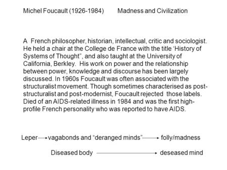 Michel Foucault (1926-1984) Madness and Civilization A French philosopher, historian, intellectual, critic and sociologist. He held a chair at the College.