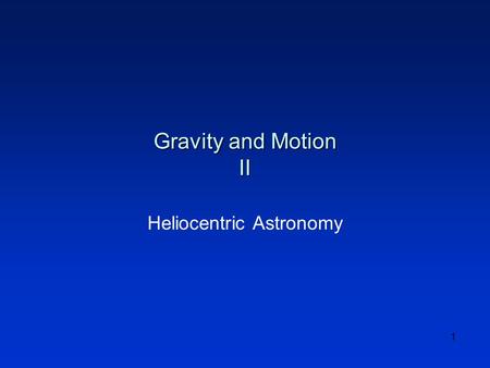 1 Gravity and Motion II Heliocentric Astronomy. 2 Topics l Recap l Heliocentric Astronomy l Copernicus l Brahe l Kepler l Galileo l Newton l Summary.