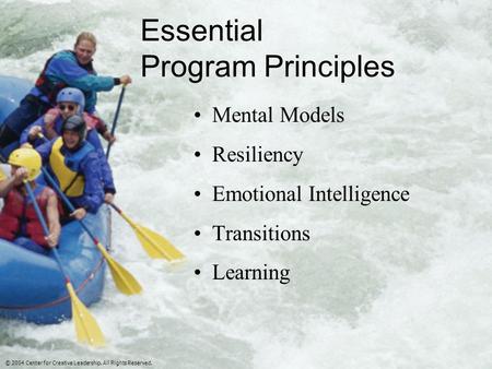 Essential Program Principles Mental Models Resiliency Emotional Intelligence Transitions Learning © 2004 Center for Creative Leadership. All Rights Reserved.