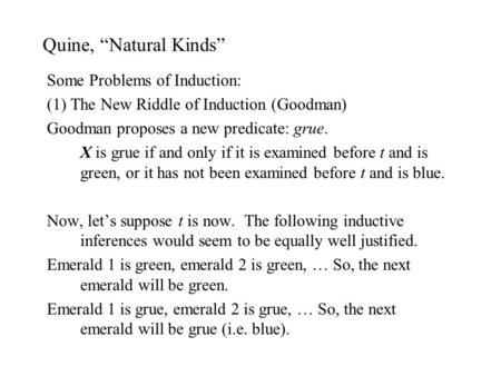 Quine, “Natural Kinds” Some Problems of Induction: (1) The New Riddle of Induction (Goodman) Goodman proposes a new predicate: grue. X is grue if and only.