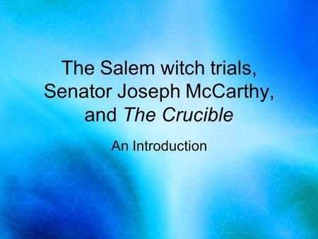 The Salem witch trials, Senator Joseph McCarthy, and The Crucible An Introduction.