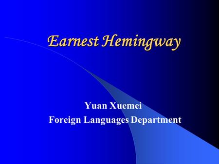 Earnest Hemingway Yuan Xuemei Foreign Languages Department.