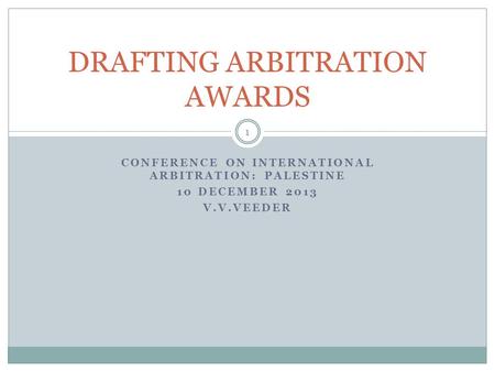 CONFERENCE ON INTERNATIONAL ARBITRATION: PALESTINE 10 DECEMBER 2013 V.V.VEEDER DRAFTING ARBITRATION AWARDS 1.