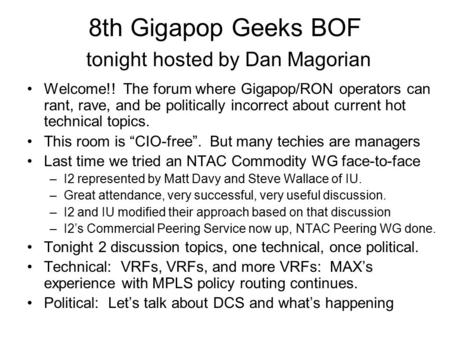 8th Gigapop Geeks BOF tonight hosted by Dan Magorian Welcome!! The forum where Gigapop/RON operators can rant, rave, and be politically incorrect about.