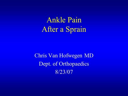 Ankle Pain After a Sprain Chris Van Hofwegen MD Dept. of Orthopaedics 8/23/07.