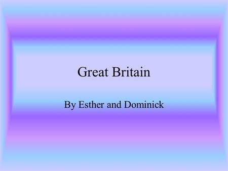Great Britain By Esther and Dominick. Geography of Great Britain Great Britain is located south of Africa, north of Greenland, east of Asia, and west.