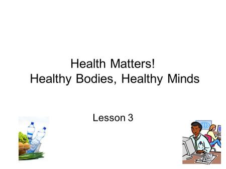 Health Matters! Healthy Bodies, Healthy Minds Lesson 3.
