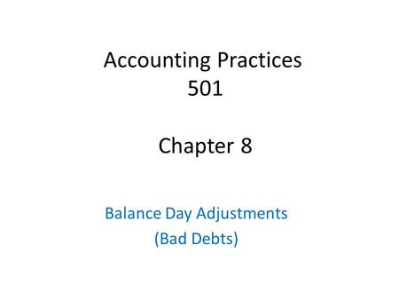 Accounting Practices 501 Chapter 8 Balance Day Adjustments (Bad Debts)