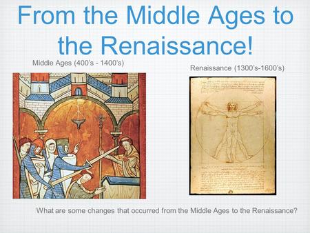 From the Middle Ages to the Renaissance! Middle Ages (400’s - 1400’s) Renaissance (1300’s-1600’s) What are some changes that occurred from the Middle Ages.